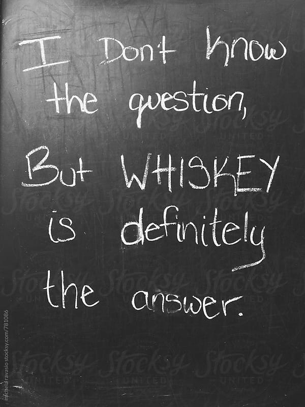I don\'t know the question, but whiskey is definitely the answer